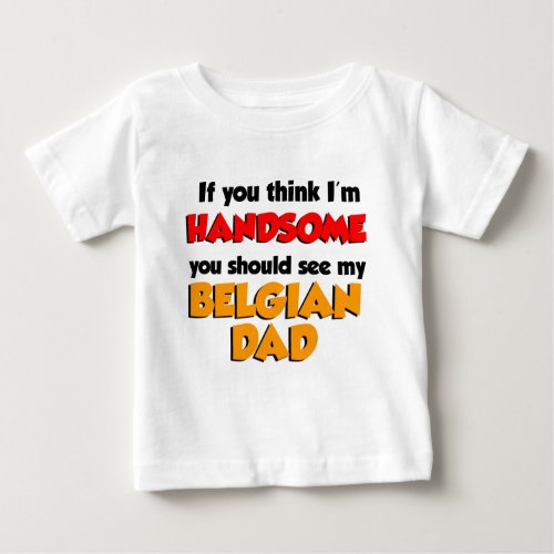 Think Im Handsome Belgian Dad Baby T_Shirt