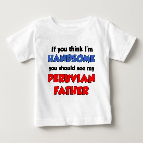 Think Im Handsome Peruvian Father Baby T_Shirt