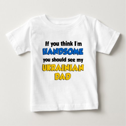 Think Im Handsome Ukrainian Dad Baby T_Shirt