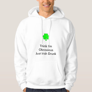 Think I'm Obnoxious Just Irish Drunk Template Hoodie