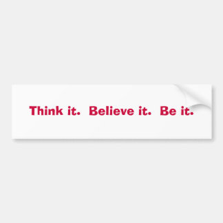 Think it. Believe it. Be it. Bumper Sticker