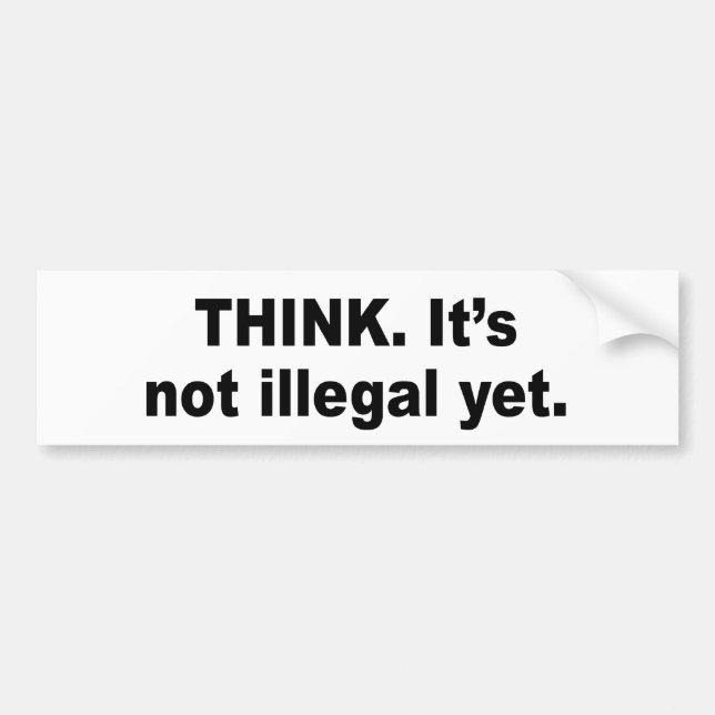 Think. It's not illegal yet Bumper Sticker (Front)