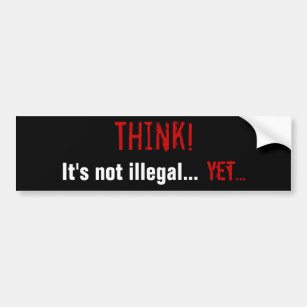 Think! It's not illegal... Yet... Bumper Sticker