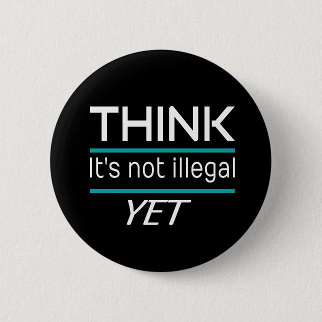 THINK it's not illegal YET Funny Sarcastic Button (Front)