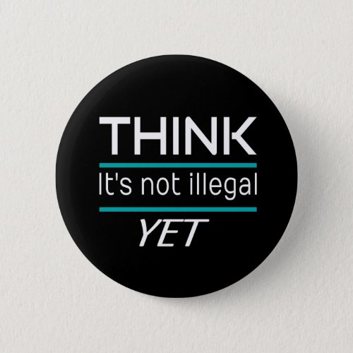 THINK its not illegal YET Funny Sarcastic Button