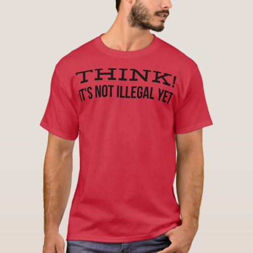 Think Its Not Illegal Yet Funny Sayings 1 T_Shirt