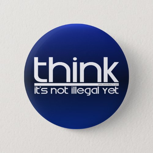 Think Its Not Illegal Yet Pinback Button