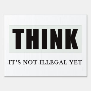 Think. Its Not Illegal Yet Sign