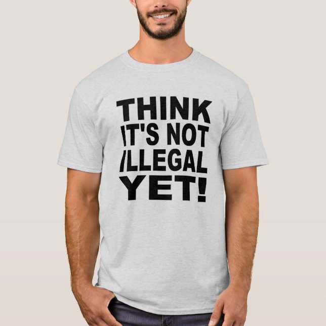 Think it's not illegal yet! T-Shirt (Front)
