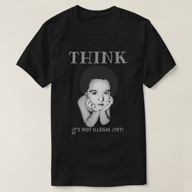 "THINK, IT'S NOT ILLEGAL (YET)"  t-shirt (Design Front)