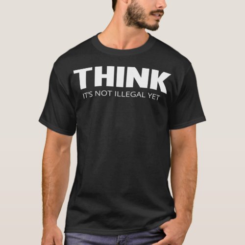 Think Its Not Illegal Yet  T_Shirt
