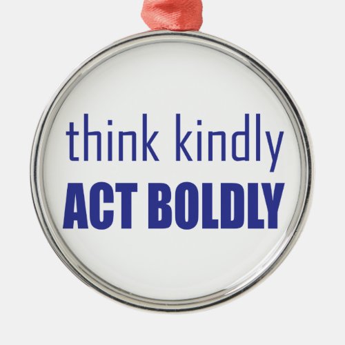 Think Kindly Act Boldly Metal Ornament