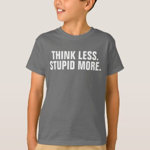 Think Less Stupid More T-Shirt