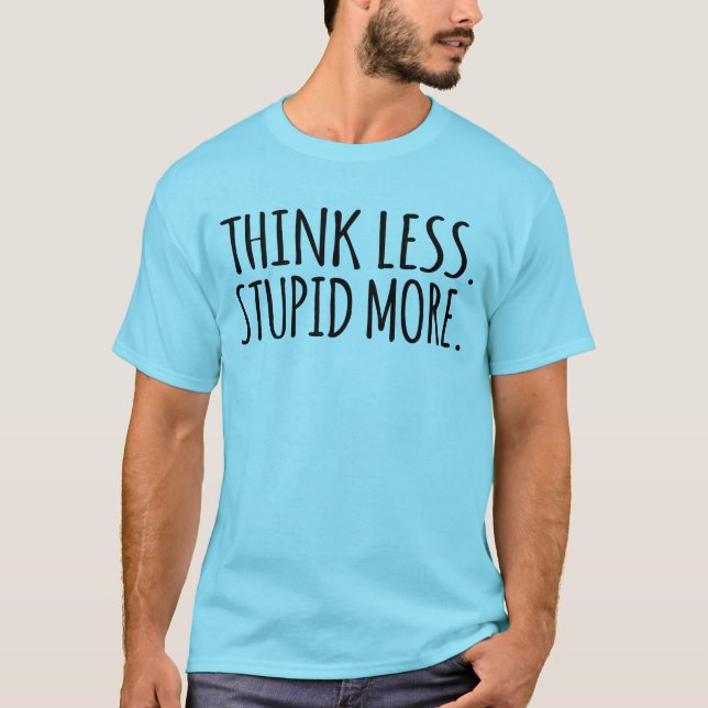 Think Less Stupid More  T-Shirt (Front)