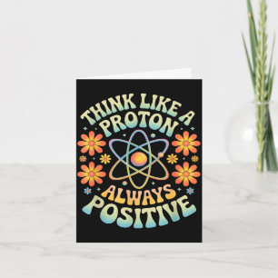 Think like a proton always positive funny saying card