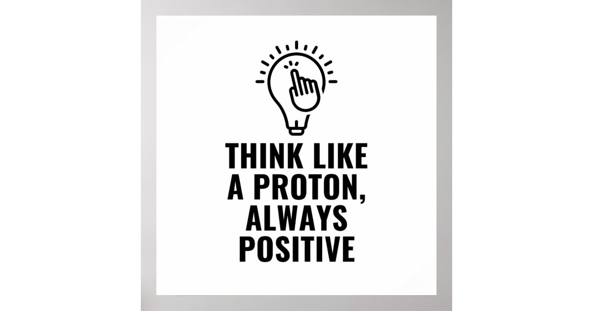 Think like a proton always positive poster zazzle