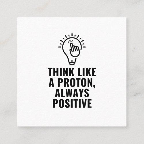 Think like a proton always positive square business card
