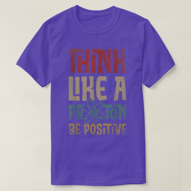 Think Like A Proton And Be Positive Science Chemis T-Shirt (Design Front)