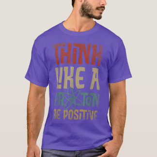 Think Like A Proton And Be Positive Science Chemis T-Shirt