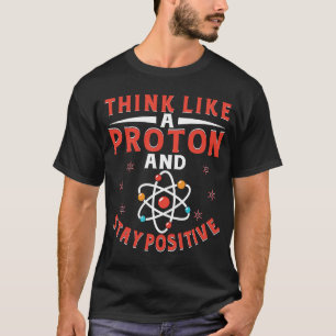 Think Like A Proton And Stay Positive 7 T-Shirt