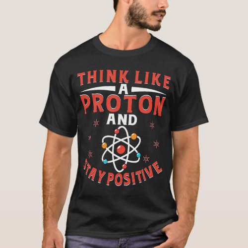 Think Like A Proton And Stay Positive  7 T_Shirt