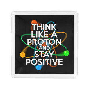 THINK LIKE A PROTON AND STAY POSITIVE ACRYLIC TRAY