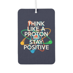 THINK LIKE A PROTON AND STAY POSITIVE AIR FRESHENER