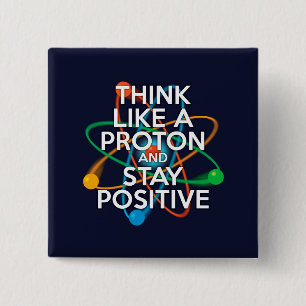 THINK LIKE A PROTON AND STAY POSITIVE BUTTON