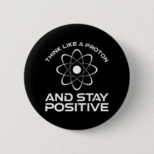 Think Like A Proton And Stay Positive Button