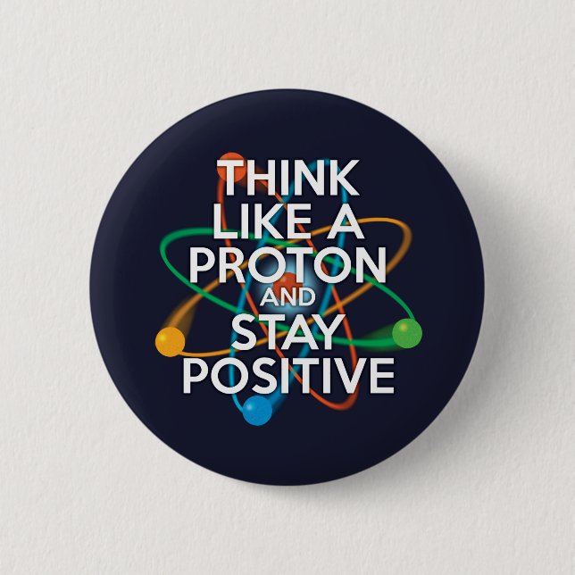 Think like a proton and stay positive button (Front)