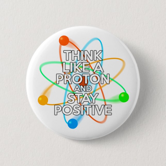 THINK LIKE A PROTON AND STAY POSITIVE BUTTON (Front)