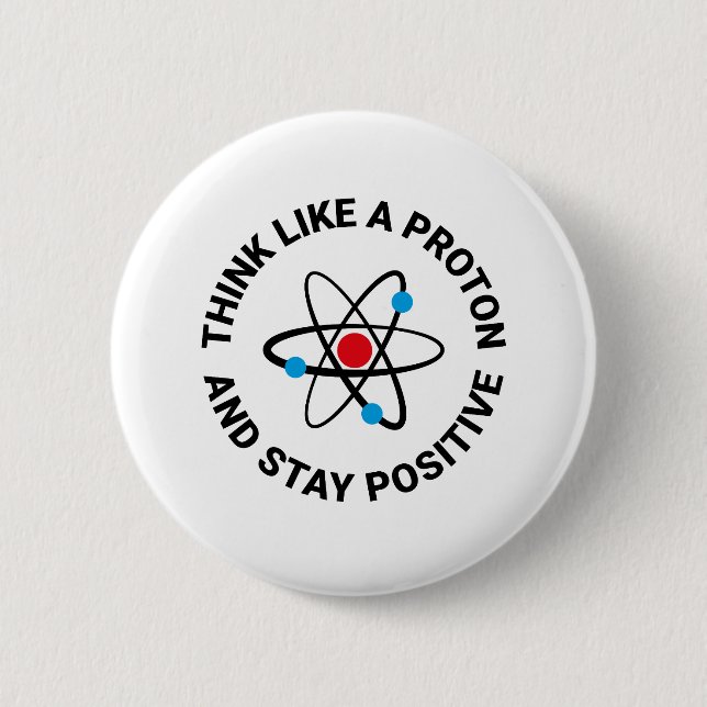 Think like a proton and stay positive button (Front)