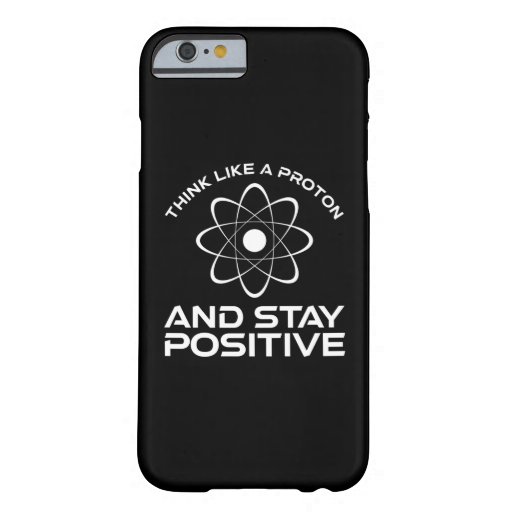 Think Like A Proton And Stay Positive Barely There iPhone 6 Case