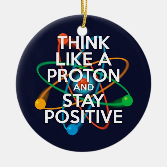 THINK LIKE A PROTON AND STAY POSITIVE CERAMIC ORNAMENT (Front)