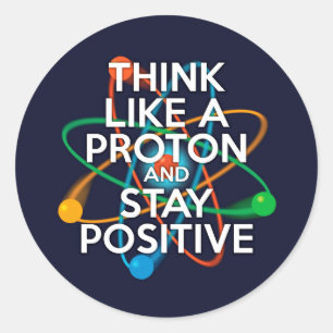 Think like a proton and stay positive classic round sticker
