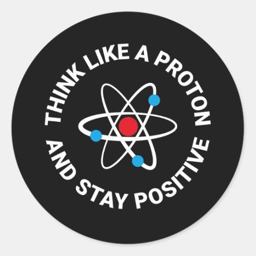 Think like a proton and stay positive classic round sticker