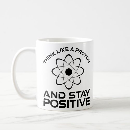 Think Like A Proton And Stay Positive  Coffee Mug