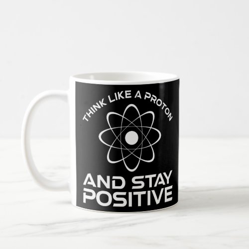 Think Like A Proton And Stay Positive  Coffee Mug