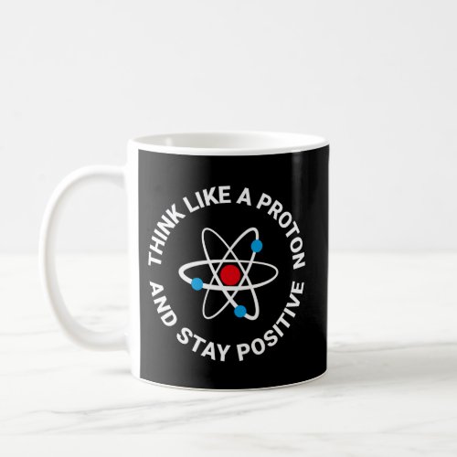 Think Like A Proton And Stay Positive Coffee Mug