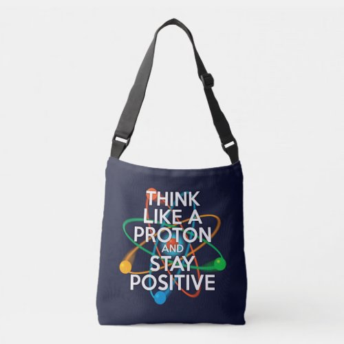 THINK LIKE A PROTON AND STAY POSITIVE CROSSBODY BAG