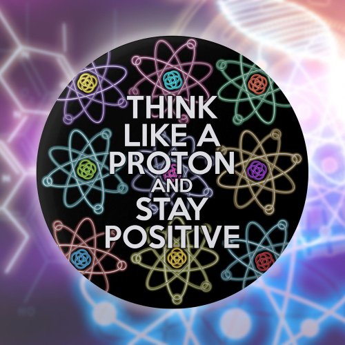 Think Like A Proton And Stay Positive Fun Quote Button