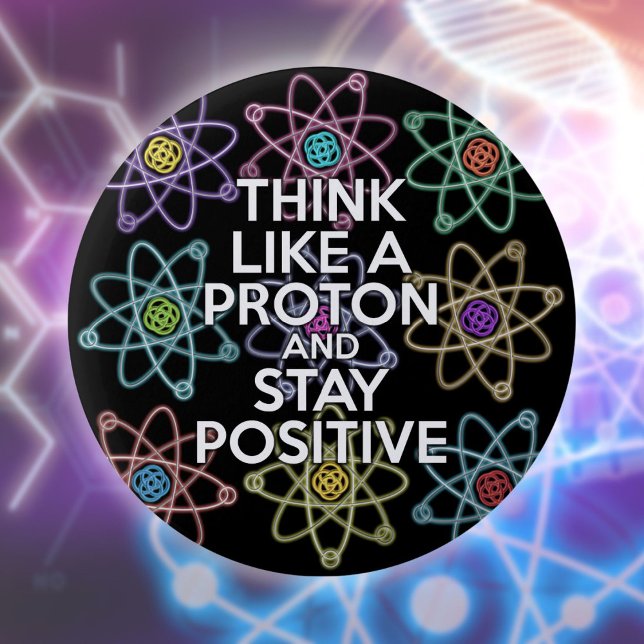 Think Like A Proton And Stay Positive Fun Quote Button (Think Like A Proton And Stay Positive Fun Quote Button)