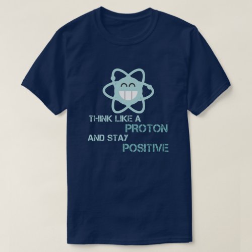 Think Like a Proton and Stay Positive fun science T_Shirt