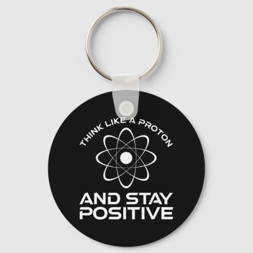 Think Like A Proton And Stay Positive Keychain