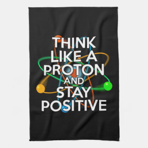 THINK LIKE A PROTON AND STAY POSITIVE KITCHEN TOWEL