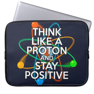 THINK LIKE A PROTON AND STAY POSITIVE LAPTOP SLEEVE