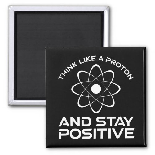 Think Like A Proton And Stay Positive Magnet