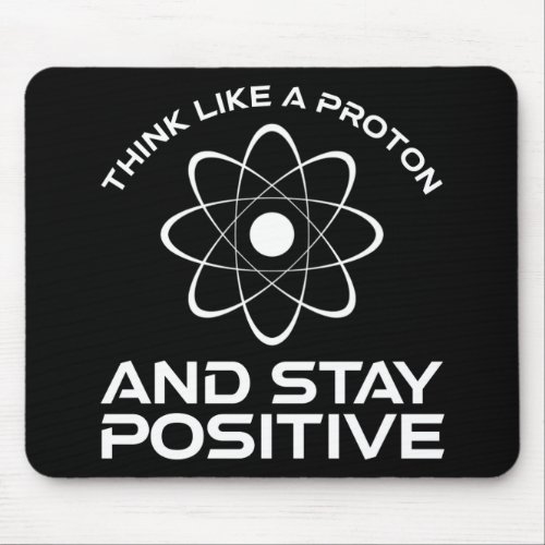 Think Like A Proton And Stay Positive Mouse Pad