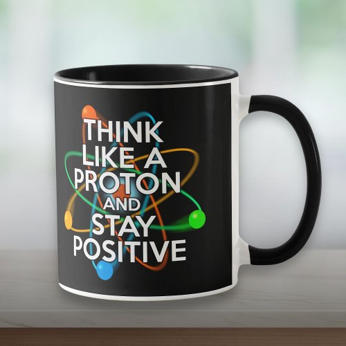 THINK LIKE A PROTON AND STAY POSITIVE MUG