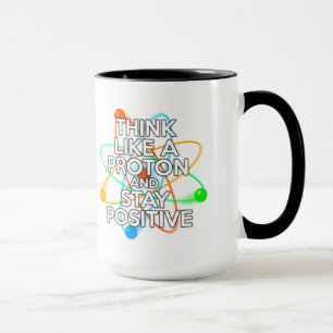 THINK LIKE A PROTON AND STAY POSITIVE MUG